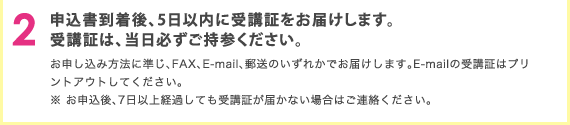 申込書到着後、5日以内に受講証をお届けします。受講証は、当日必ずご持参ください。